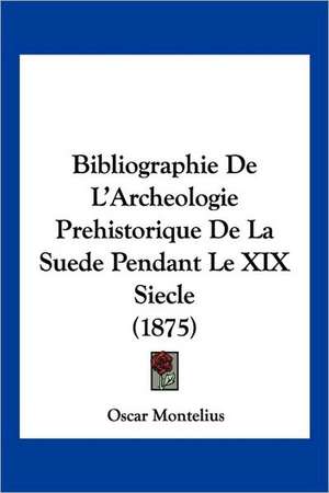 Bibliographie De L'Archeologie Prehistorique De La Suede Pendant Le XIX Siecle (1875) de Oscar Montelius