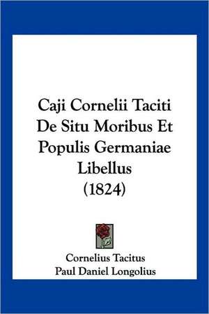 Caji Cornelii Taciti De Situ Moribus Et Populis Germaniae Libellus (1824) de Cornelius Tacitus