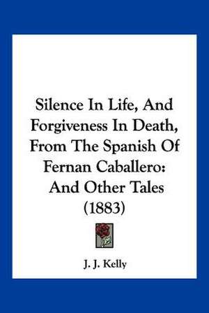 Silence In Life, And Forgiveness In Death, From The Spanish Of Fernan Caballero de J. J. Kelly