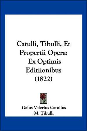 Catulli, Tibulli, Et Propertii Opera de Gaius Valerius Catullus