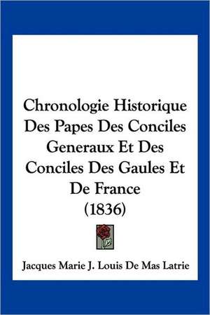 Chronologie Historique Des Papes Des Conciles Generaux Et Des Conciles Des Gaules Et De France (1836) de Jacques Marie J. Louis De Mas Latrie