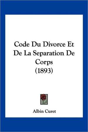 Code Du Divorce Et De La Separation De Corps (1893) de Albin Curet