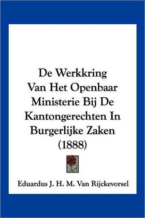 De Werkkring Van Het Openbaar Ministerie Bij De Kantongerechten In Burgerlijke Zaken (1888) de Eduardus J. H. M. van Rijckevorsel