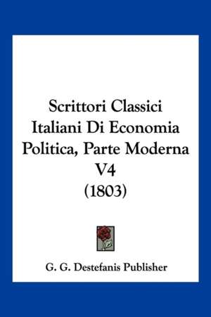 Scrittori Classici Italiani Di Economia Politica, Parte Moderna V4 (1803) de G. G. Destefanis Publisher