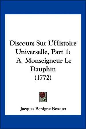 Discours Sur L'Histoire Universelle, Part 1 de Jacques Benigne Bossuet