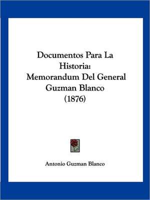 Documentos Para La Historia de Antonio Guzman Blanco