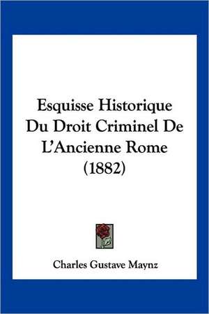 Esquisse Historique Du Droit Criminel De L'Ancienne Rome (1882) de Charles Gustave Maynz