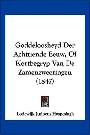 Goddeloosheyd Der Achttiende Eeuw, Of Kortbegryp Van De Zamenzweeringen (1847) de Lodewijk Judocus Haspeslagh