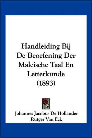 Handleiding Bij De Beoefening Der Maleische Taal En Letterkunde (1893) de Johannes Jacobus De Hollander