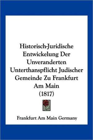 Historisch-Juridische Entwickelung Der Unveranderten Unterthanspflicht Judischer Gemeinde Zu Frankfurt Am Main (1817) de Frankfurt Am Main Germany