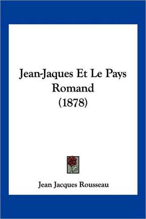 Jean-Jaques Et Le Pays Romand (1878) de Jean Jacques Rousseau