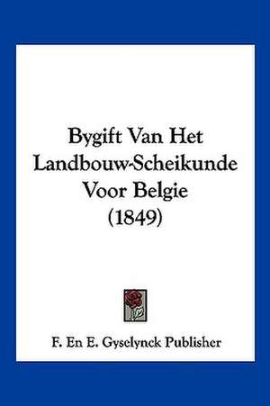 Bygift Van Het Landbouw-Scheikunde Voor Belgie (1849) de F. En E. Gyselynck Publisher