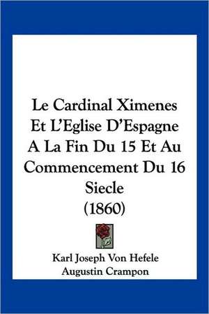 Le Cardinal Ximenes Et L'Eglise D'Espagne A La Fin Du 15 Et Au Commencement Du 16 Siecle (1860) de Karl Joseph Von Hefele