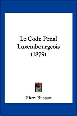 Le Code Penal Luxembourgeois (1879) de Pierre Ruppert