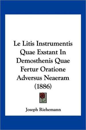 Le Litis Instrumentis Quae Exstant In Demosthenis Quae Fertur Oratione Adversus Neaeram (1886) de Joseph Riehemann