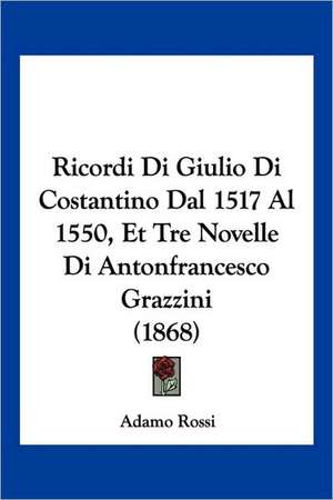 Ricordi Di Giulio Di Costantino Dal 1517 Al 1550, Et Tre Novelle Di Antonfrancesco Grazzini (1868) de Adamo Rossi