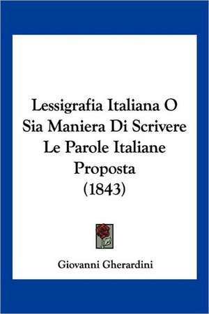 Lessigrafia Italiana O Sia Maniera Di Scrivere Le Parole Italiane Proposta (1843) de Giovanni Gherardini