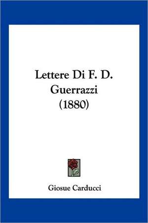 Lettere Di F. D. Guerrazzi (1880) de Giosue Carducci