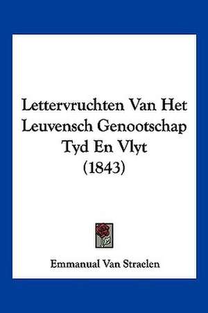 Lettervruchten Van Het Leuvensch Genootschap Tyd En Vlyt (1843) de Emmanual van Straelen