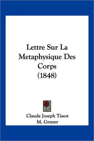 Lettre Sur La Metaphysique Des Corps (1848) de Claude Joseph Tissot