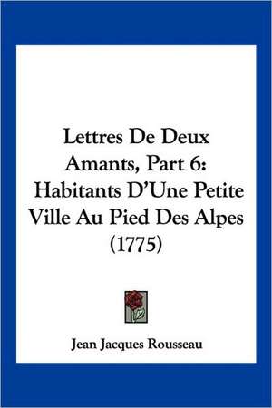 Lettres De Deux Amants, Part 6 de Jean Jacques Rousseau