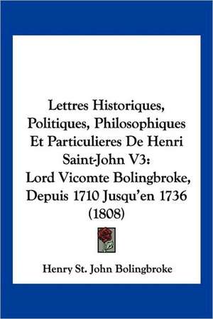 Lettres Historiques, Politiques, Philosophiques Et Particulieres De Henri Saint-John V3 de Henry St. John Bolingbroke