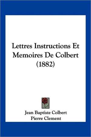 Lettres Instructions Et Memoires De Colbert (1882) de Jean Baptiste Colbert