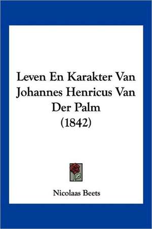 Leven En Karakter Van Johannes Henricus Van Der Palm (1842) de Nicolaas Beets