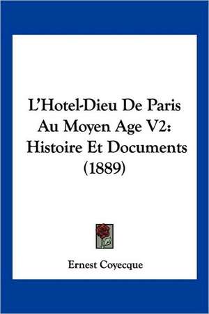 L'Hotel-Dieu De Paris Au Moyen Age V2 de Ernest Coyecque