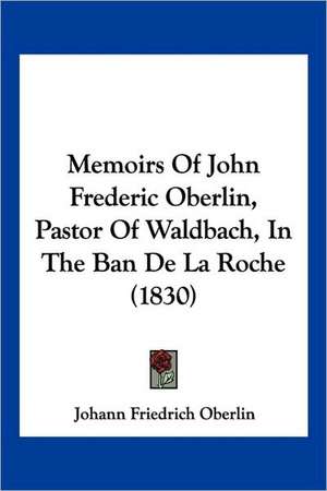 Memoirs Of John Frederic Oberlin, Pastor Of Waldbach, In The Ban De La Roche (1830) de Johann Friedrich Oberlin