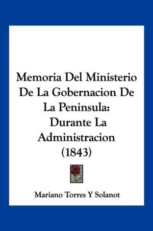 Memoria Del Ministerio De La Gobernacion De La Peninsula de Mariano Torres Y Solanot