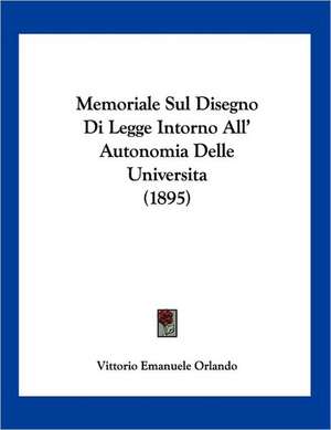 Memoriale Sul Disegno Di Legge Intorno All' Autonomia Delle Universita (1895) de Vittorio Emanuele Orlando