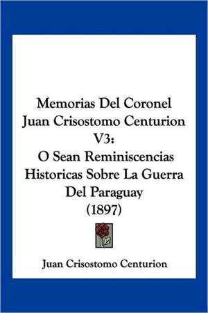 Memorias Del Coronel Juan Crisostomo Centurion V3 de Juan Crisostomo Centurion