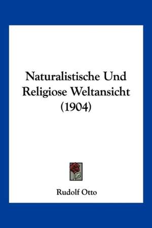 Naturalistische Und Religiose Weltansicht (1904) de Rudolf Otto