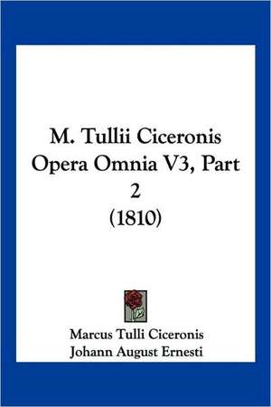 M. Tullii Ciceronis Opera Omnia V3, Part 2 (1810) de Marcus Tulli Ciceronis