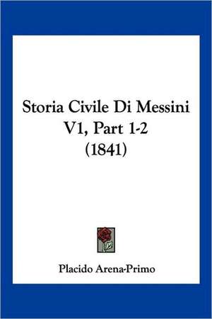 Storia Civile Di Messini V1, Part 1-2 (1841) de Placido Arena-Primo