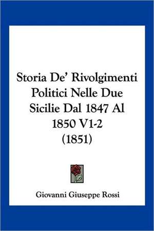 Storia De' Rivolgimenti Politici Nelle Due Sicilie Dal 1847 Al 1850 V1-2 (1851) de Giovanni Giuseppe Rossi