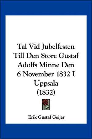 Tal Vid Jubelfesten Till Den Store Gustaf Adolfs Minne Den 6 November 1832 I Uppsala (1832) de Erik Gustaf Geijer