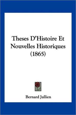 Theses D'Histoire Et Nouvelles Historiques (1865) de Bernard Jullien