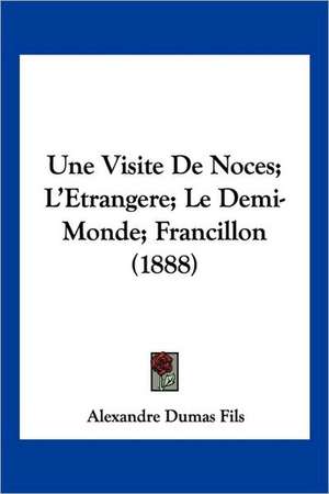 Une Visite De Noces; L'Etrangere; Le Demi-Monde; Francillon (1888) de Alexandre Dumas Fils