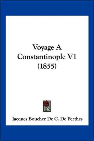 Voyage A Constantinople V1 (1855) de Jacques Boucher De C. De Perthes