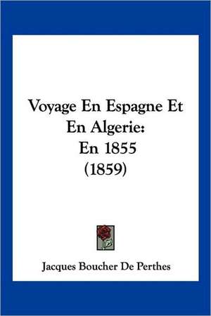 Voyage En Espagne Et En Algerie de Jacques Boucher De Perthes