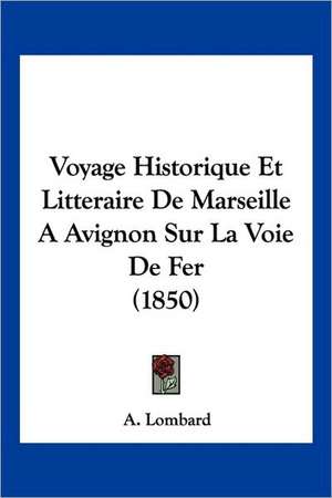 Voyage Historique Et Litteraire De Marseille A Avignon Sur La Voie De Fer (1850) de A. Lombard