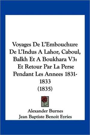 Voyages De L'Embouchure De L'Indus A Lahor, Caboul, Balkh Et A Boukhara V3 de Alexander Burnes