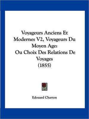 Voyageurs Anciens Et Modernes V2, Voyageurs Du Moyen Age de Edouard Charton