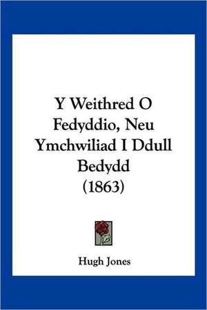 Y Weithred O Fedyddio, Neu Ymchwiliad I Ddull Bedydd (1863) de Hugh Jones