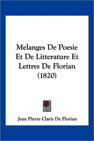 Melanges De Poesie Et De Litterature Et Lettres De Florian (1820) de Jean Pierre Claris De Florian