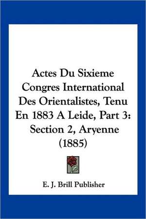 Actes Du Sixieme Congres International Des Orientalistes, Tenu En 1883 A Leide, Part 3 de E. J. Brill Publisher