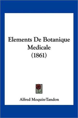 Elements De Botanique Medicale (1861) de Alfred Moquin-Tandon