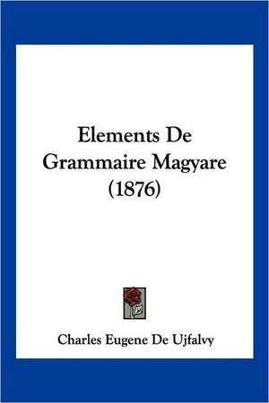 Elements De Grammaire Magyare (1876) de Charles Eugene De Ujfalvy